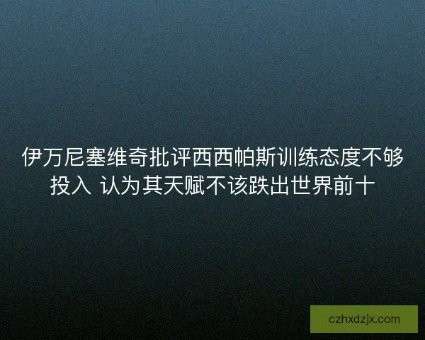 伊万尼塞维奇批评西西帕斯训练态度不够投入 认为其天赋不该跌出世界前十