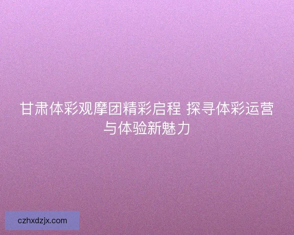 甘肃体彩观摩团精彩启程 探寻体彩运营与体验新魅力