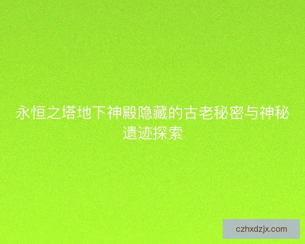 永恒之塔地下神殿隐藏的古老秘密与神秘遗迹探索