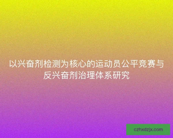 以兴奋剂检测为核心的运动员公平竞赛与反兴奋剂治理体系研究