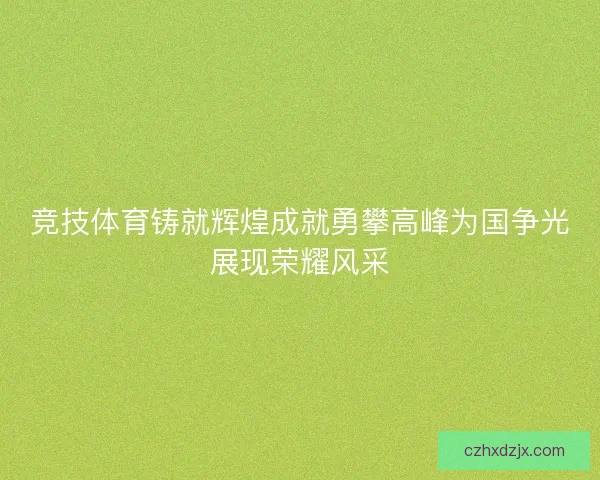 竞技体育铸就辉煌成就勇攀高峰为国争光展现荣耀风采