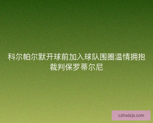 科尔帕尔默开球前加入球队围圈温情拥抱裁判保罗蒂尔尼
