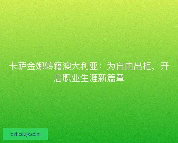 卡萨金娜转籍澳大利亚：为自由出柜，开启职业生涯新篇章